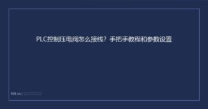 PLC控制压电阀怎么接线？手把手教程和参数设置
