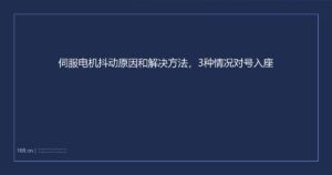 伺服电机抖动原因和解决方法，3种情况对号入座